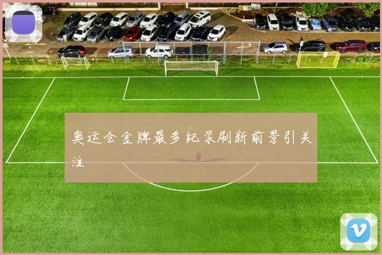 奥运会金牌最多纪录刷新前景引关注