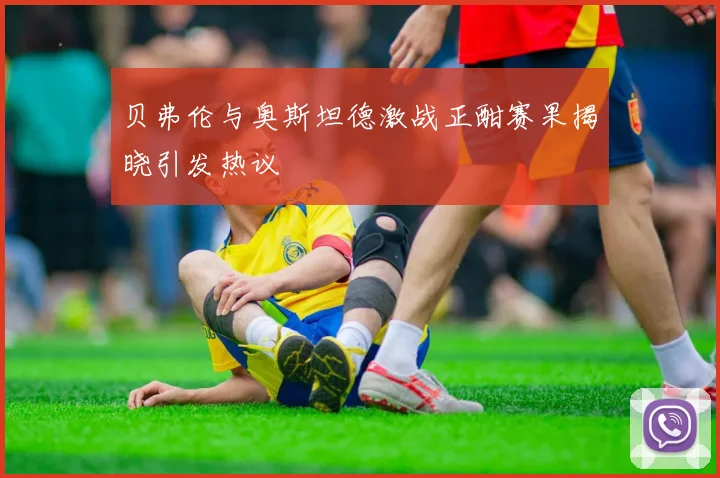 贝弗伦与奥斯坦德激战正酣赛果揭晓引发热议