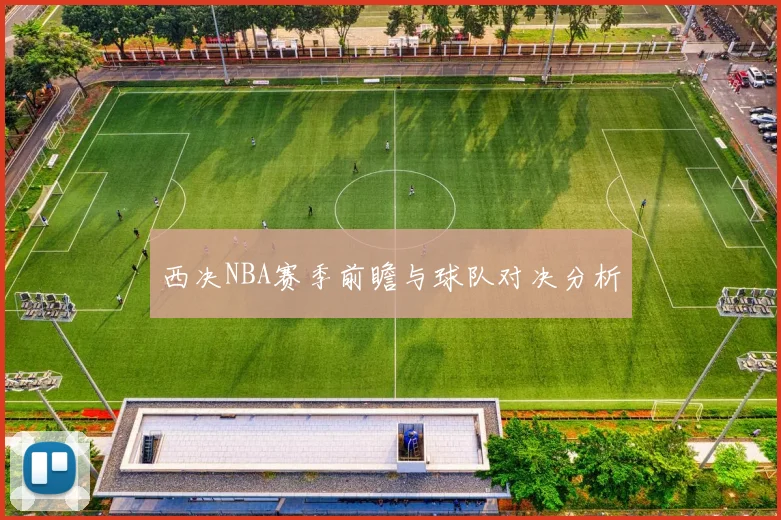 西决NBA赛季前瞻与球队对决分析