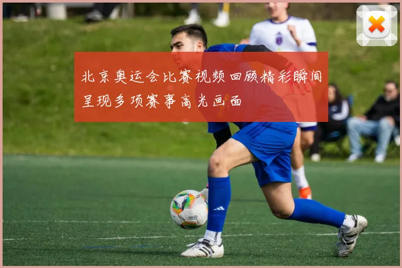北京奥运会比赛视频回顾精彩瞬间呈现多项赛事高光画面