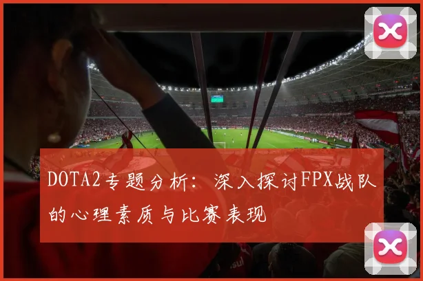 DOTA2专题分析：深入探讨FPX战队的心理素质与比赛表现