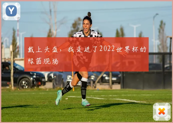 戴上头盔，我走进了2022世界杯的绿茵现场
