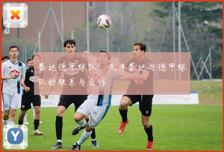 泰达德甲球队：天津泰达与德甲球队的联系与合作