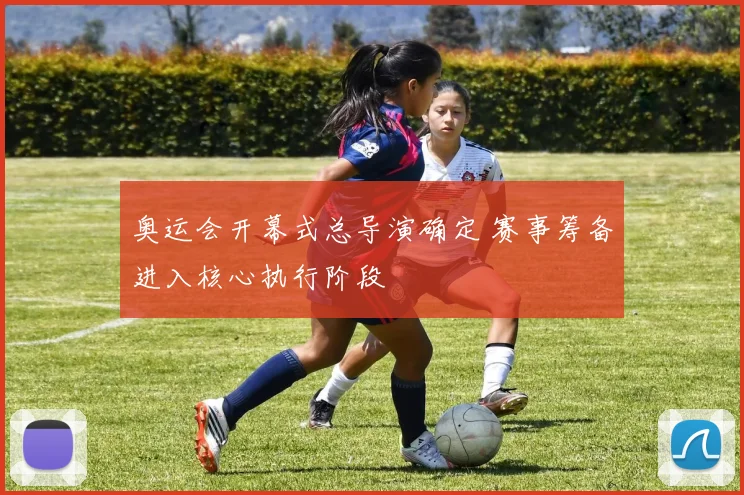 奥运会开幕式总导演确定 赛事筹备进入核心执行阶段