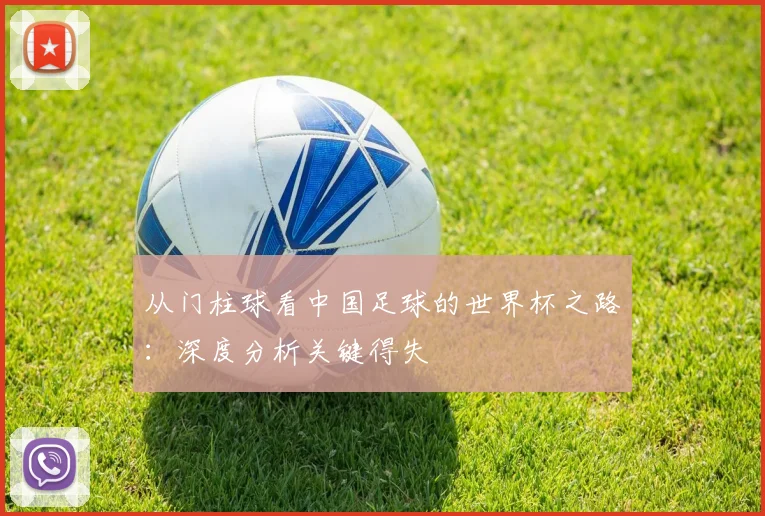 从门柱球看中国足球的世界杯之路：深度分析关键得失